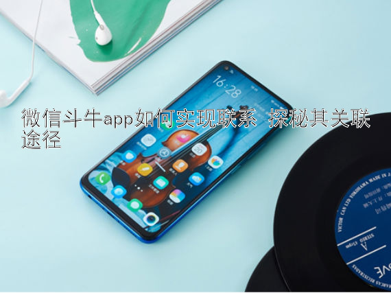 微信斗牛app如何实现联系 探秘其关联途径 